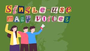 Graphic with a green background with a map of Scotland in the middle. Text in the top left in magazine cut-out letter style reads: 'Single-Use, Many Voices'. Image of young people joining arms with a megaphone below.
