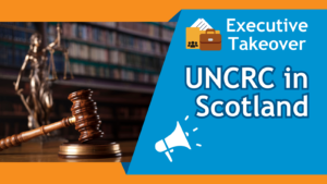 Graphic with orange background. Image of legal objects on left. Text on blue background to the right reads: 'Executive Takeover. UNCRC in Scotland.' White megaphone at bottom and briefcase and paper folder at the top.