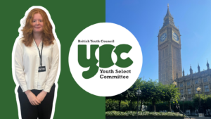 Graphic with a dark green background. Image of Isla Grant MSYP standing on left with a white border. British Youth Council Youth Select Committee logo in a circle in the middle. Picture of Big Ben in London in the sunshine on the right.