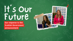 Graphic with green background with text that reads: 'It's Our Future. Our response to the Scottish Government announcement'. Images of MSYPs at right.